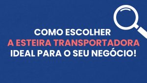 Como Escolher a Esteira Transportadora Ideal para a Sua Empresa